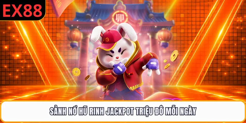 Sảnh nổ hũ rinh Jackpot triệu đô mỗi ngày